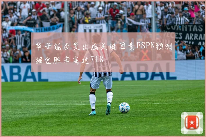 华子能否复出成关键因素ESPN预测掘金胜率高达718