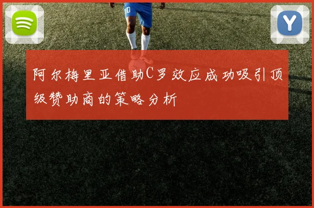 阿尔梅里亚借助C罗效应成功吸引顶级赞助商的策略分析